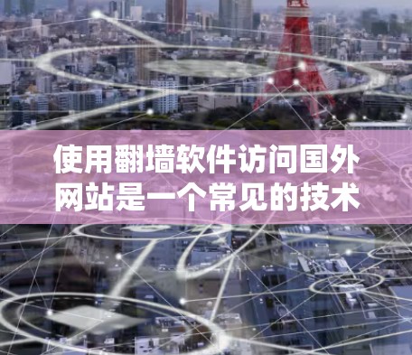 使用翻墙软件访问国外网站是一个常见的技术手段，虽然在某些情况下可以实现，但需要注意以下几点，以确保安全和合法