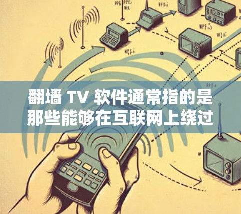 翻墙 TV 软件通常指的是那些能够在互联网上绕过物理墙，直接在线上观看内容的软件。具体来说，这可能包括