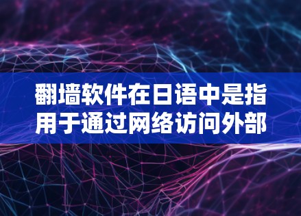 翻墙软件在日语中是指用于通过网络访问外部资源或访问外部服务器的软件工具。这些软件通常被称为虚拟机（DnD、Netcat、Firewall 等）以下是一些常见的日语翻译和相关说明