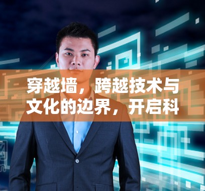 穿越墙，跨越技术与文化的边界，开启科技合作的新篇章