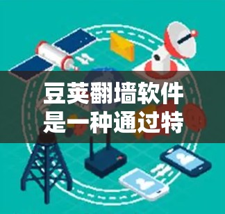 豆荚翻墙软件是一种通过特定服务器（豆荚提供的）翻墙和下载网站的技术，提供一种安全和方便的网络翻墙服务。以下是关于豆荚翻墙软件的详细分析