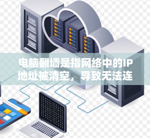 电脑翻墙是指网络中的IP地址被清空，导致无法连接网络的现象。解决这个问题需要使用专门的电脑翻墙软件，这些软件能够清理网络中的翻墙地址，恢复电脑的正常功能。以下是解决电脑翻墙问题的步骤指南
