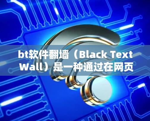 bt软件翻墙（Black Text Wall）是一种通过在网页中隐藏文字以突出显示的技术，旨在提高网页的可读性或增强视觉效果。以下是对bt翻墙的详细分析和步骤说明