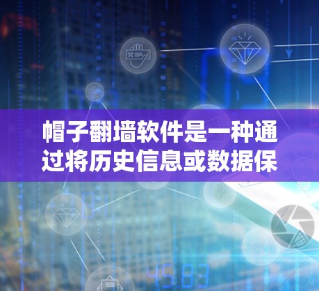 帽子翻墙软件是一种通过将历史信息或数据保存在帽子中来实现数据传输和存储的工具。其核心概念在于将文字、记录或信息转化为帽子，以便后人能够通过这些帽子来回顾和研究