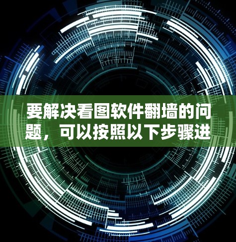 要解决看图软件翻墙的问题，可以按照以下步骤进行