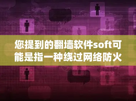 您提到的翻墙软件soft可能是指一种绕过网络防火墙的软件。以下是一些常见的翻墙软件及其功能