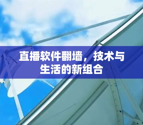 直播软件翻墙，技术与生活的新组合