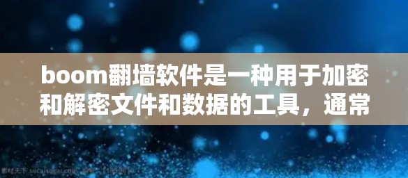 boom翻墙软件是一种用于加密和解密文件和数据的工具，通常用于保护敏感信息不被未经授权的第三方访问。以下是一些关于boom翻墙软件的详细介绍