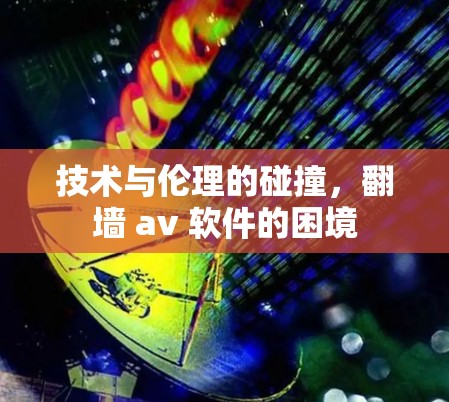 技术与伦理的碰撞，翻墙 av 软件的困境