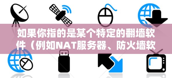 如果你指的是某个特定的翻墙软件（例如NAT服务器、防火墙软件或VPN工具）我建议你直接搜索该软件的官方网站或官方渠道，以获取详细信息。对于翻墙软件，以下是常见的类型和建议