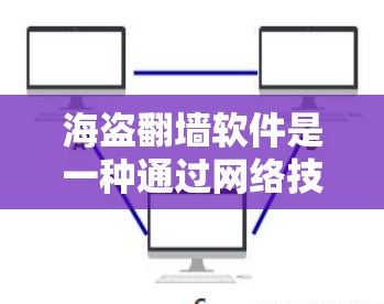 海盗翻墙软件是一种通过网络技术将国外网站内容转移到国内服务器的技术，旨在保护国内用户免受版权和网络内容的侵害。以下是关于海盗翻墙软件的详细分析