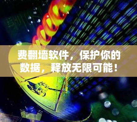 费翻墙软件，保护你的数据，释放无限可能！
