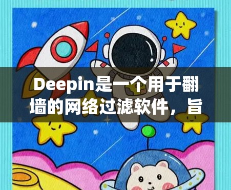 Deepin是一个用于翻墙的网络过滤软件，旨在阻止用户访问被标记为翻墙的网站和程序。以下是对Deepin的详细总结