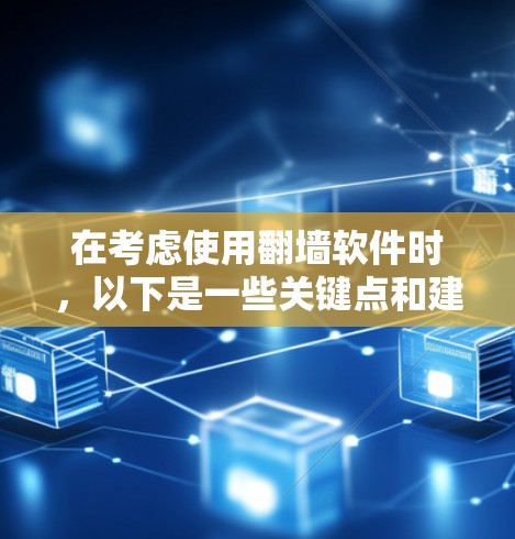 在考虑使用翻墙软件时，以下是一些关键点和建议