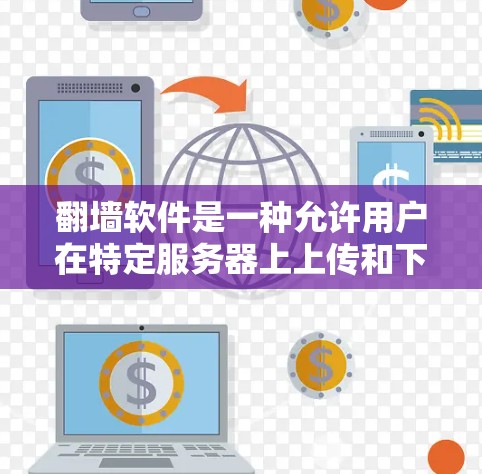 翻墙软件是一种允许用户在特定服务器上上传和下载文件或资源的工具，通常用于在限制网站访问的服务器上进行操作。这些软件包括免费和付费版本，各有优缺点