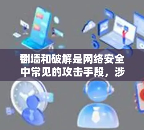 翻墙和破解是网络安全中常见的攻击手段，涉及多个方面。以下是对这些概念的详细解释和解决方法