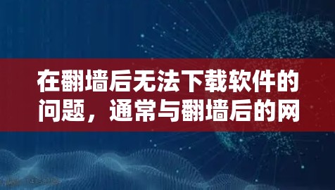 在翻墙后无法下载软件的问题，通常与翻墙后的网络连接不稳定或网络状态异常有关。以下是一些常见问题及可能的解决方案