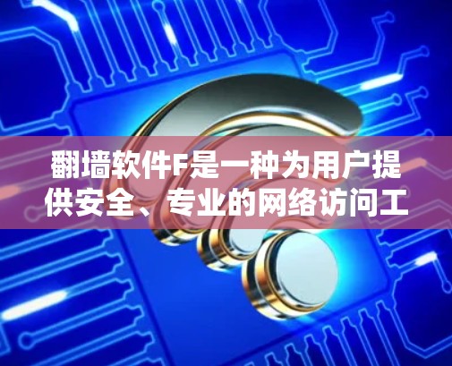 翻墙软件F是一种为用户提供安全、专业的网络访问工具，帮助用户访问网络资源。以下是一个详细的步骤指南，帮助你使用翻墙软件F