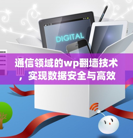 通信领域的wp翻墙技术，实现数据安全与高效传输的创新解决方案
