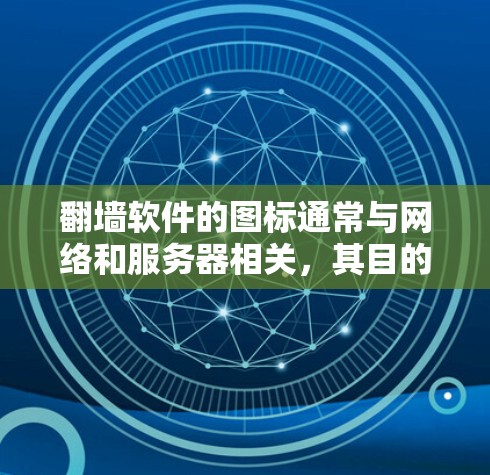 翻墙软件的图标通常与网络和服务器相关，其目的是展示软件的功能和设计。以下是一些可能的类型的图标