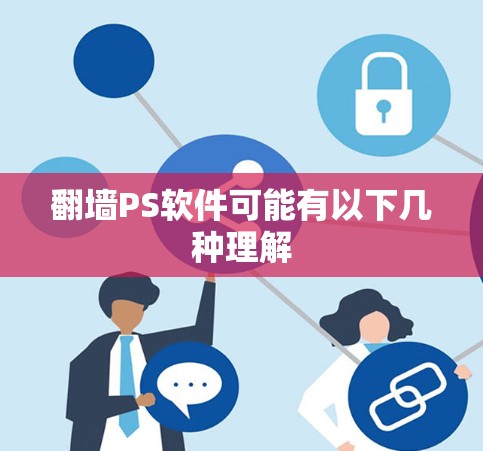 翻墙PS软件可能有以下几种理解