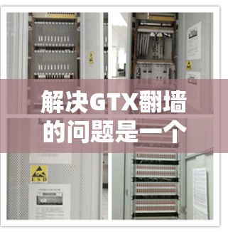 解决GTX翻墙的问题是一个复杂且敏感的挑战。以下是一些综合考虑的因素和解决方案建议