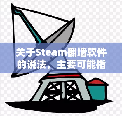 关于Steam翻墙软件的说法，主要可能指Steam软件在处理特定场景时出现的网络通信问题。以下是对此问题的详细分析