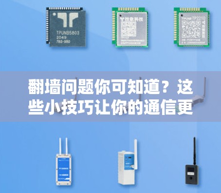 翻墙问题你可知道？这些小技巧让你的通信更顺畅！