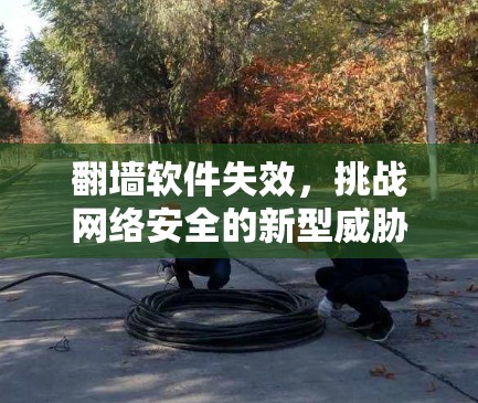 翻墙软件失效，挑战网络安全的新型威胁