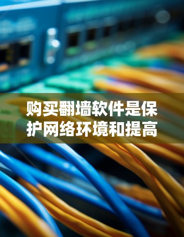 购买翻墙软件是保护网络环境和提高上网安全的重要步骤。以下是一些推荐的步骤和建议