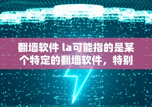 翻墙软件 la可能指的是某个特定的翻墙软件，特别是与la品牌或型号相关的翻墙工具。以下是一些可能的解释和建议
