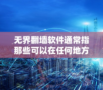 无界翻墙软件通常指那些可以在任何地方访问外部网络、绕过防火墙或绕过网络限制的软件。这类软件通常被称为无界镜像软件或无界访问软件。它们通过多种方式实现访问外部网络，包括