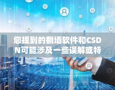 您提到的翻墙软件和CSDN可能涉及一些误解或特定领域中的术语。让我详细解释一下