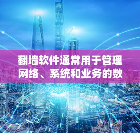 翻墙软件通常用于管理网络、系统和业务的数据监控和管理。在云环境中，翻墙软件可以被部署和运行，利用云计算提供的高性能和扩展性服务来优化网络管理