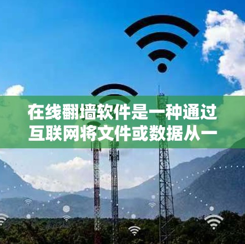 在线翻墙软件是一种通过互联网将文件或数据从一个网络或服务器移动到另一个网络或服务器的技术。以下是关于这些软件的详细分析和推荐