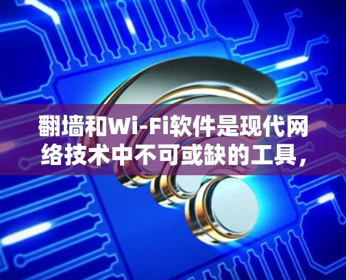 翻墙和Wi-Fi软件是现代网络技术中不可或缺的工具，它们可以帮助用户高效地访问互联网资源，管理网络设备，以及进行安全测试。以下是一些常见且实用的翻墙和Wi-Fi软件推荐，帮助您更好地利用这些技术