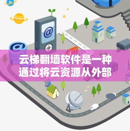 云梯翻墙软件是一种通过将云资源从外部翻转到内部服务器来提升数据安全性和恢复性管理的工具。以下是对该软件的详细介绍