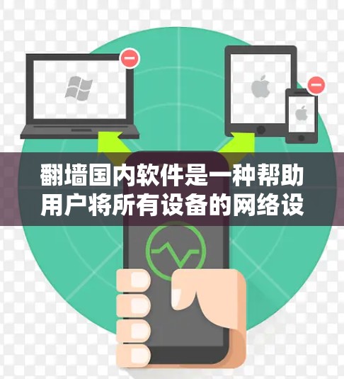 翻墙国内软件是一种帮助用户将所有设备的网络设置自动化翻墙的软件。用户可以通过这些软件将电脑、手机、平板电脑等设备的网络设置翻墙，使得设备能够正常运行。以下是一些常用的国内软件推荐
