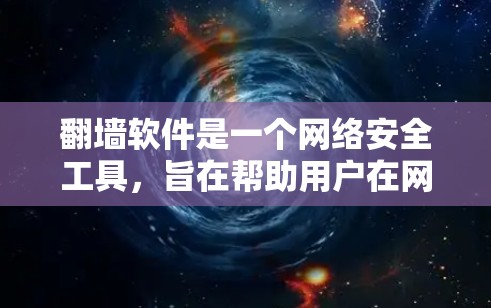 翻墙软件是一个网络安全工具，旨在帮助用户在网路上控制流量，防止网络攻击和隐私泄露。以下是对翻墙软件的详细介绍和使用建议