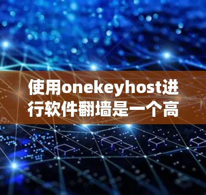 使用onekeyhost进行软件翻墙是一个高效的解决方案，尤其是在服务器难以访问的情况下。以下是使用onekeyhost进行软件翻墙的步骤