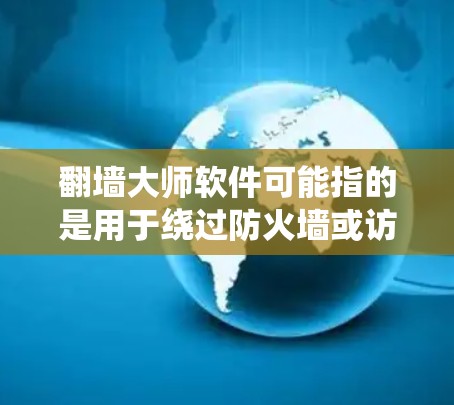 翻墙大师软件可能指的是用于绕过防火墙或访问内部网络软件工具。以下是一些常见的翻墙软件及其用途