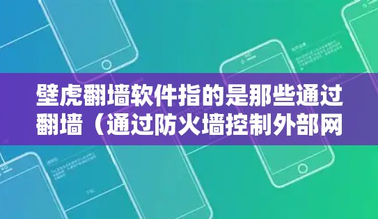 壁虎翻墙软件指的是那些通过翻墙（通过防火墙控制外部网络访问内部网络）来入侵或隐藏在网站内部，利用翻墙漏洞执行恶意任务的软件。这些软件通常隐藏在网站的内部文件夹或恶意脚本中，利用翻墙功能进行操作