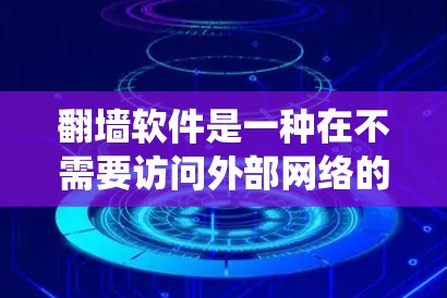 翻墙软件是一种在不需要访问外部网络的情况下访问外部网站的工具，具有强大的功能和多种类型。以下是对翻墙软件的系统总结和推荐
