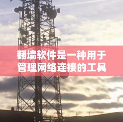 翻墙软件是一种用于管理网络连接的工具，通过自动连接到多个服务器，允许用户访问不同的网站。以下是对翻墙软件的详细介绍