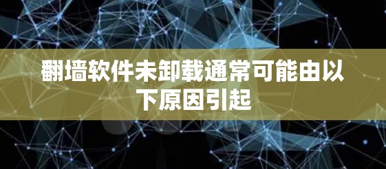 翻墙软件未卸载通常可能由以下原因引起
