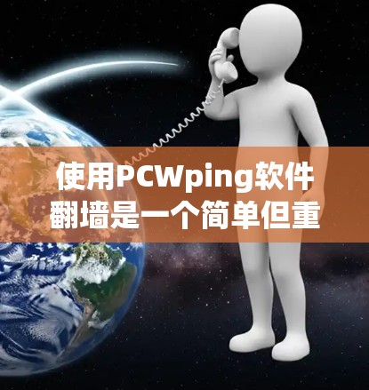 使用PCWping软件翻墙是一个简单但重要的步骤，可以帮助你访问国外网站。以下是一个清晰的指南，帮助你按照步骤成功使用PCWping