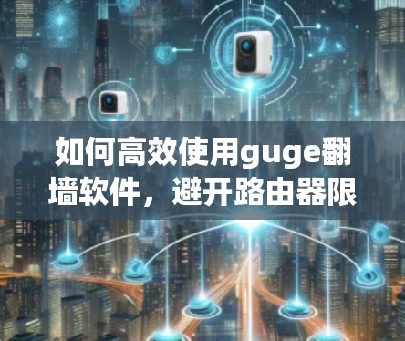 如何高效使用guge翻墙软件，避开路由器限制