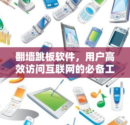 翻墙跳板软件，用户高效访问互联网的必备工具