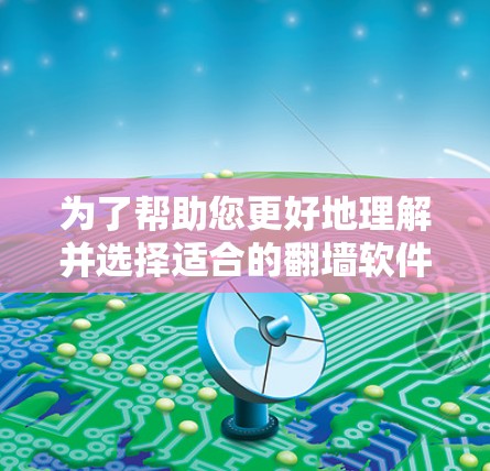 为了帮助您更好地理解并选择适合的翻墙软件，以下是分步骤的总结
