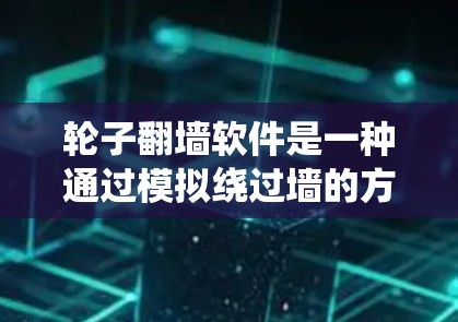 轮子翻墙软件是一种通过模拟绕过墙的方式来访问或访问特定空间的技术工具。它通过物理或软件层面的技术实现绕过，具体如何绕过墙取决于使用的技术。以下是对轮子翻墙软件的详细分析